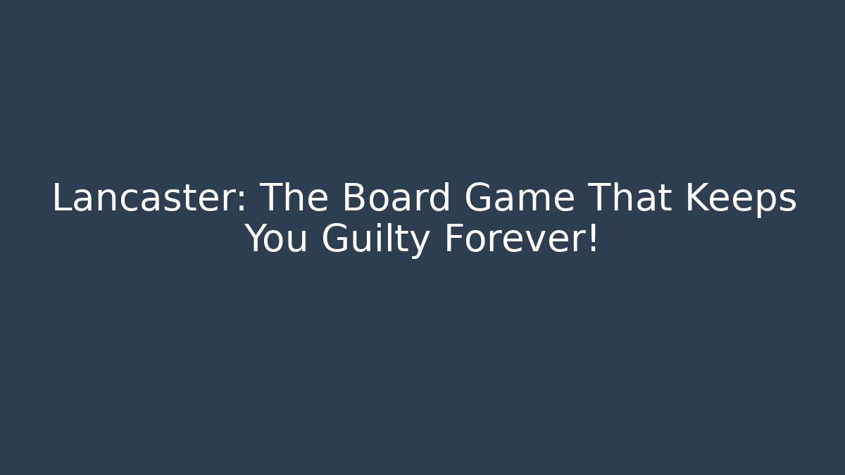 Lancaster: The Board Game That Keeps You Guilty Forever! - Critter Realm