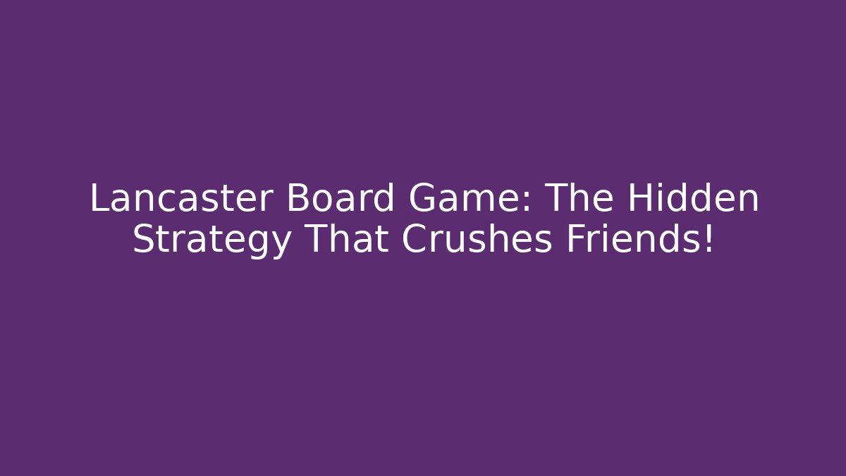 Lancaster Board Game: The Hidden Strategy That Crushes Friends!