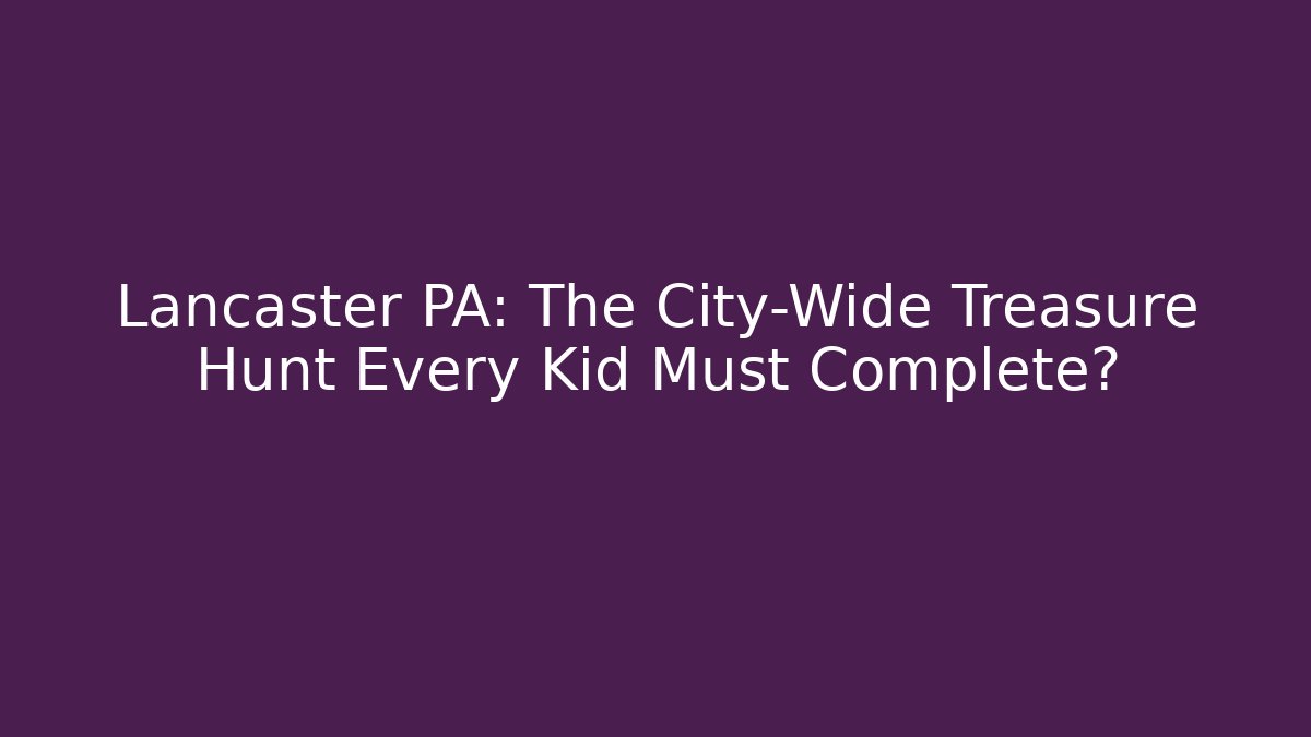 Lancaster PA: The City-Wide Treasure Hunt Every Kid Must Complete?