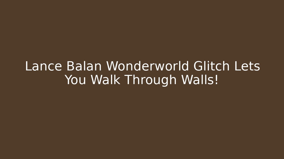Lance Balan Wonderworld Glitch Lets You Walk Through Walls!