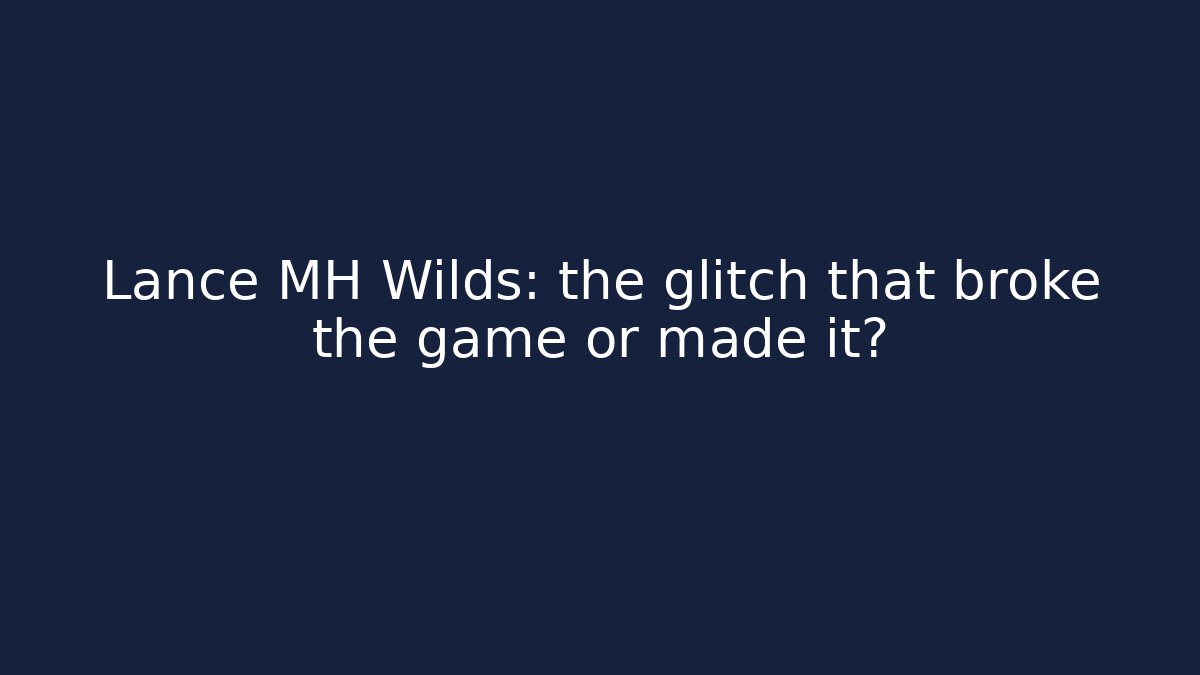 Lance MH Wilds: the glitch that broke the game or made it?