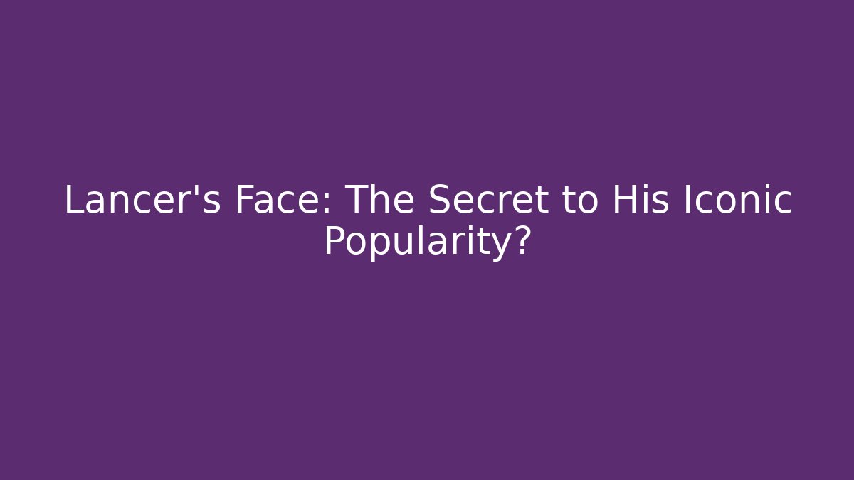 Lancer's Face: The Secret to His Iconic Popularity?