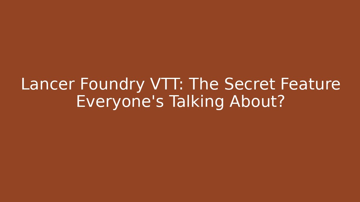 Lancer Foundry VTT: The Secret Feature Everyone’s Talking About?