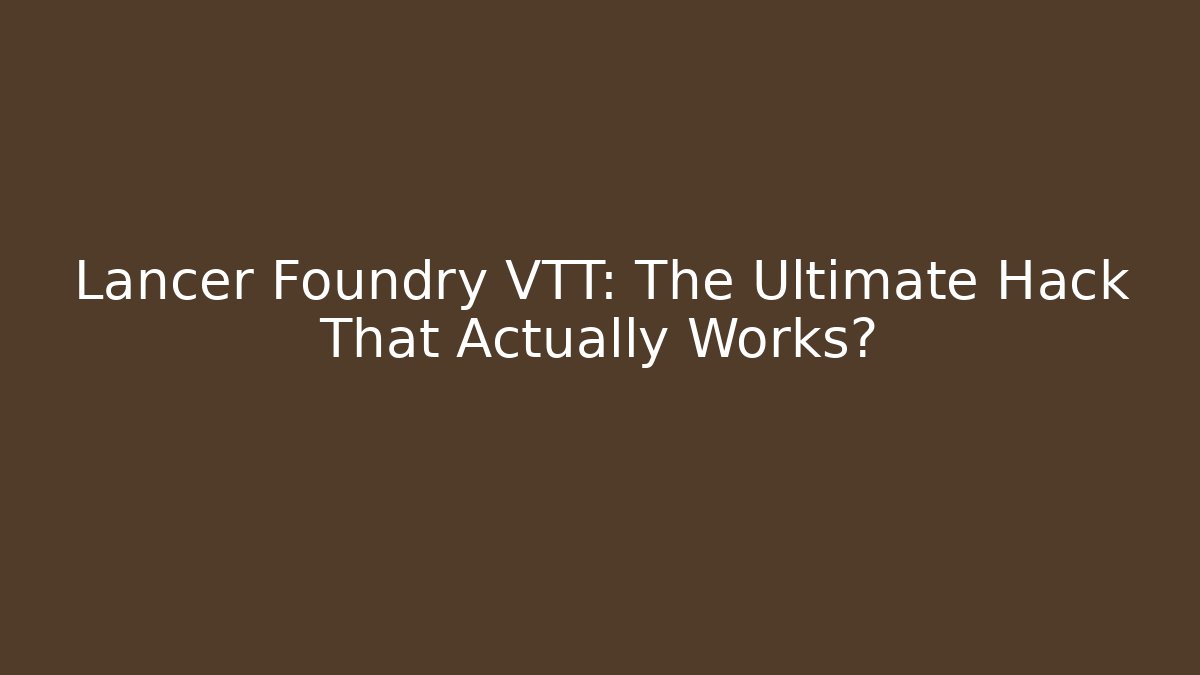 Lancer Foundry VTT: The Ultimate Hack That Actually Works?