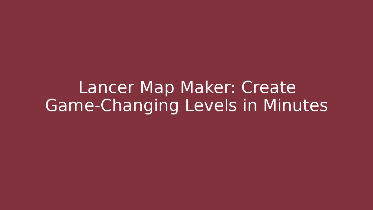 Lancer Map Maker: Create Game-Changing Levels in Minutes