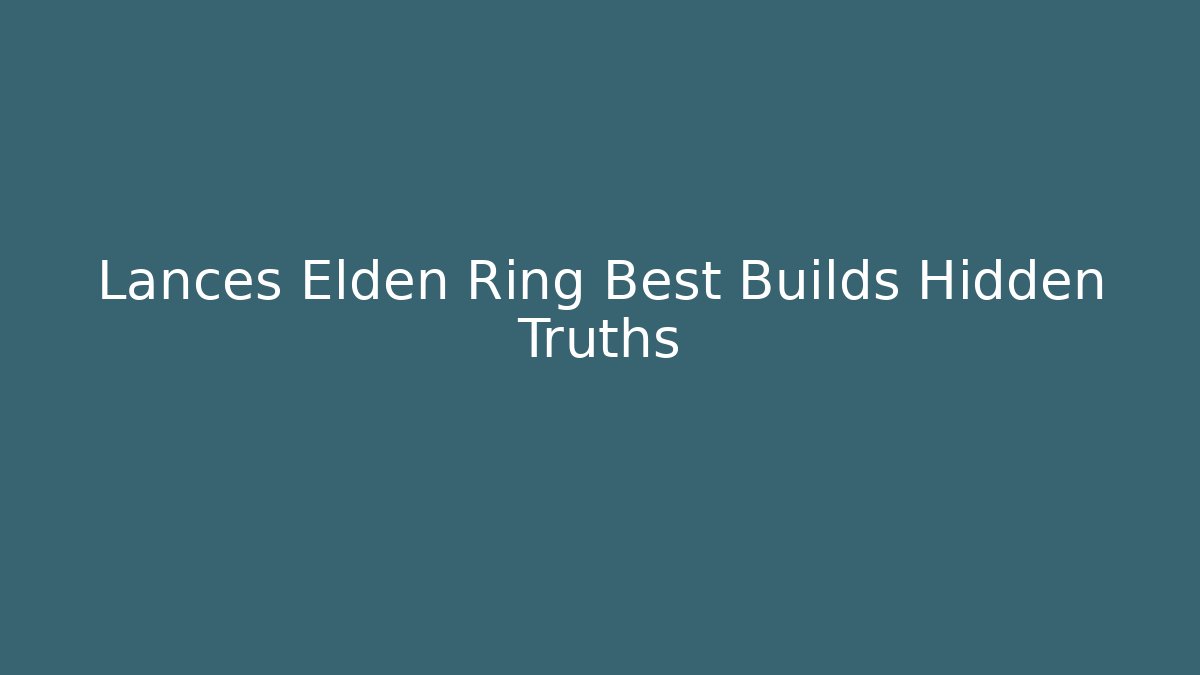 Lances Elden Ring Best Builds Hidden Truths