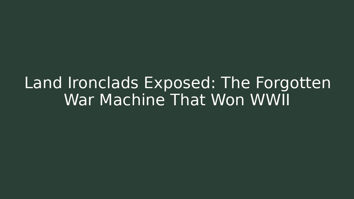 Land Ironclads Exposed: The Forgotten War Machine That Won WWII