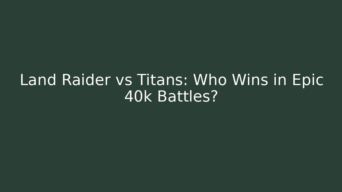 Land Raider vs Titans: Who Wins in Epic 40k Battles?