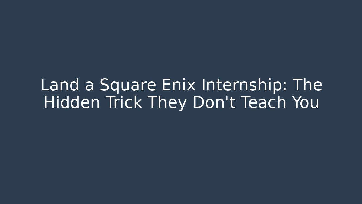 Land a Square Enix Internship: The Hidden Trick They Don’t Teach You
