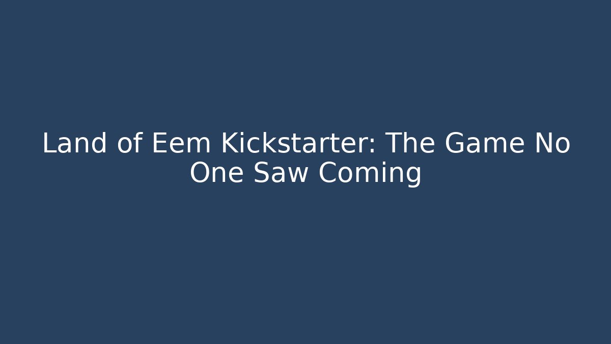 Land of Eem Kickstarter: The Game No One Saw Coming