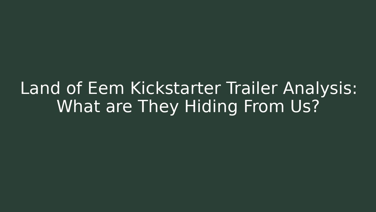 Land of Eem Kickstarter Trailer Analysis: What are They Hiding From Us?