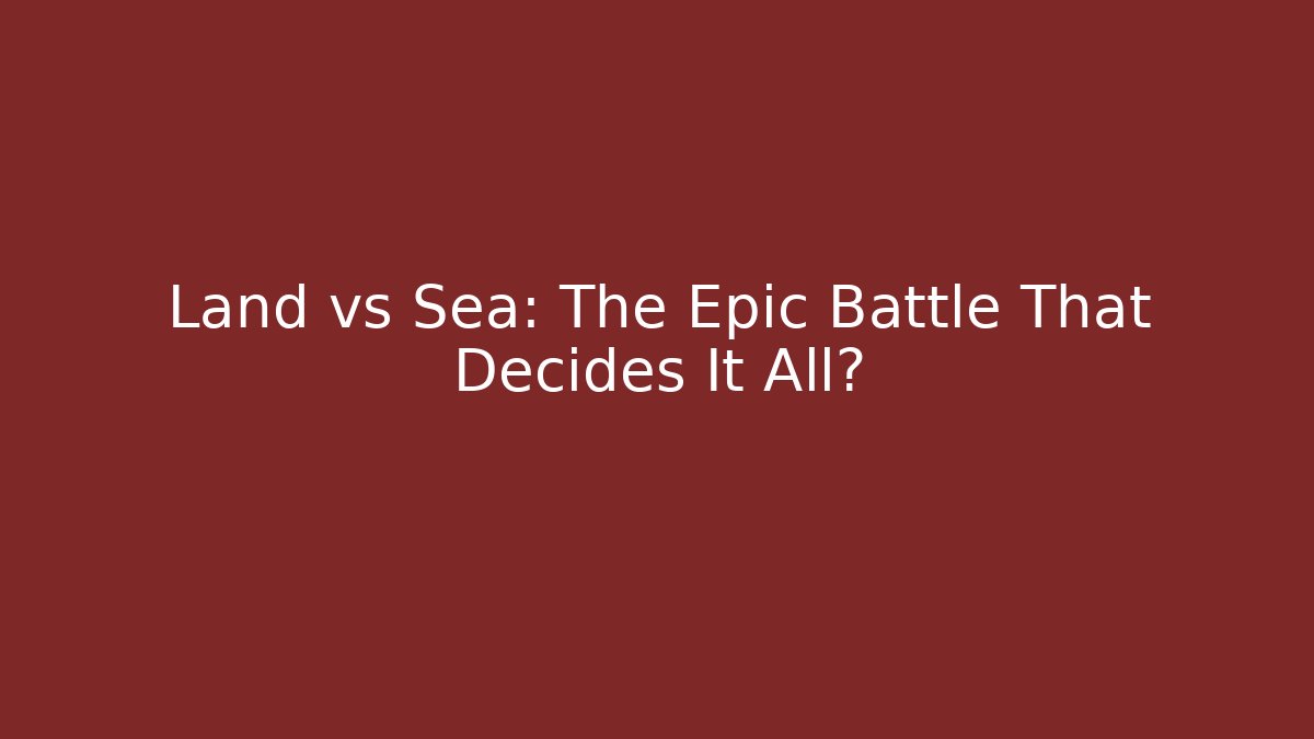 Land vs Sea: The Epic Battle That Decides It All?