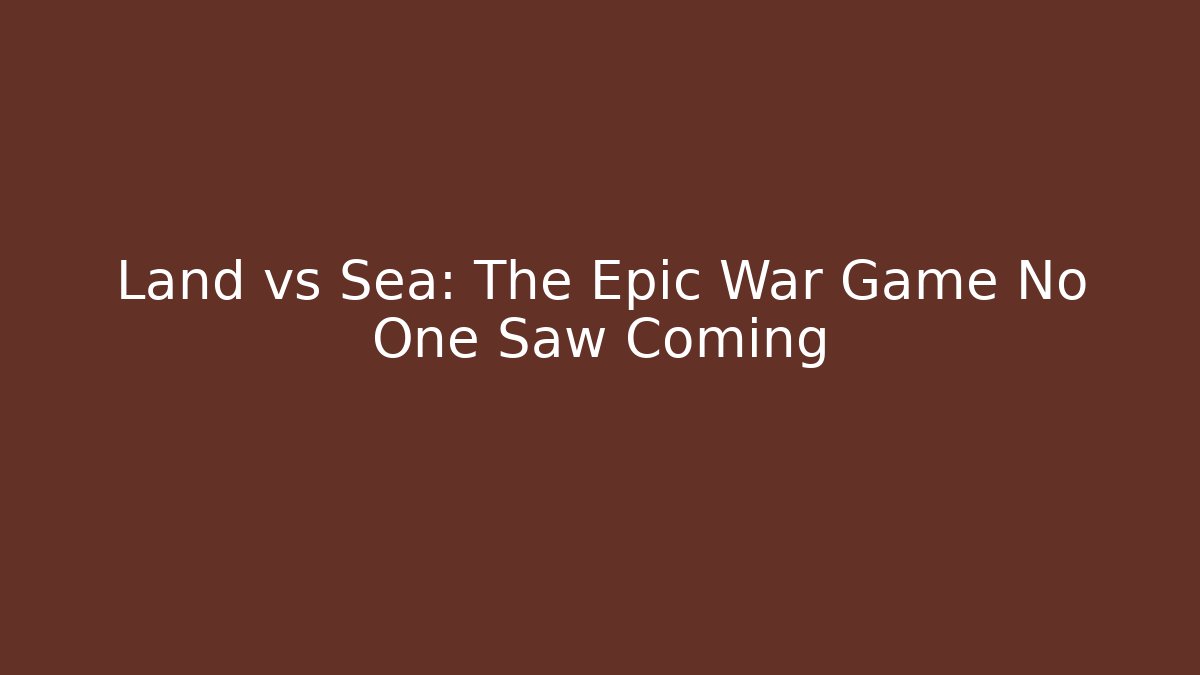 Land vs Sea: The Epic War Game No One Saw Coming