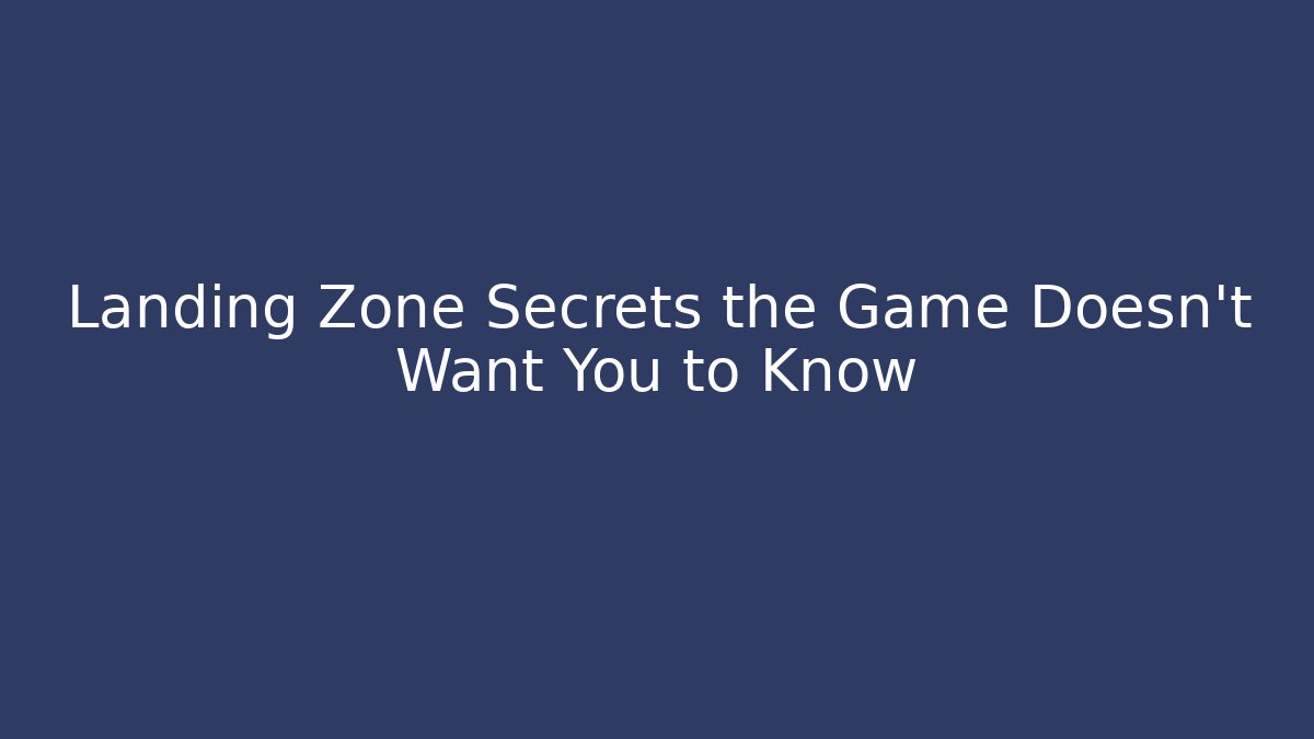 Landing Zone Secrets the Game Doesn't Want You to Know