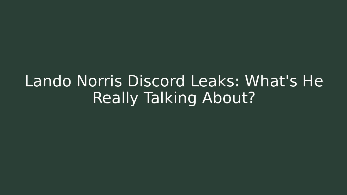Lando Norris Discord Leaks: What’s He Really Talking About?