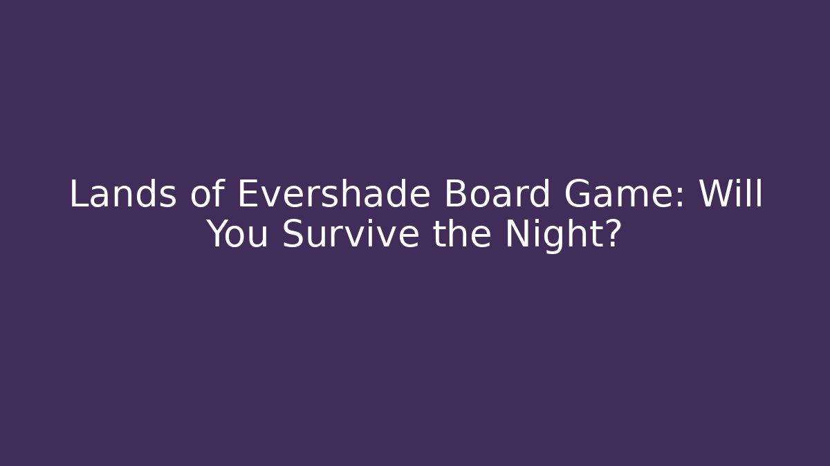 Lands of Evershade Board Game: Will You Survive the Night?
