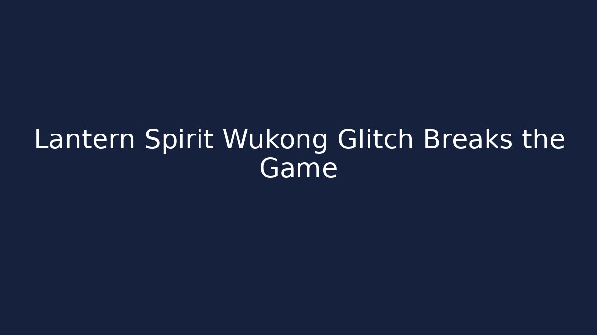 Lantern Spirit Wukong Glitch Breaks the Game