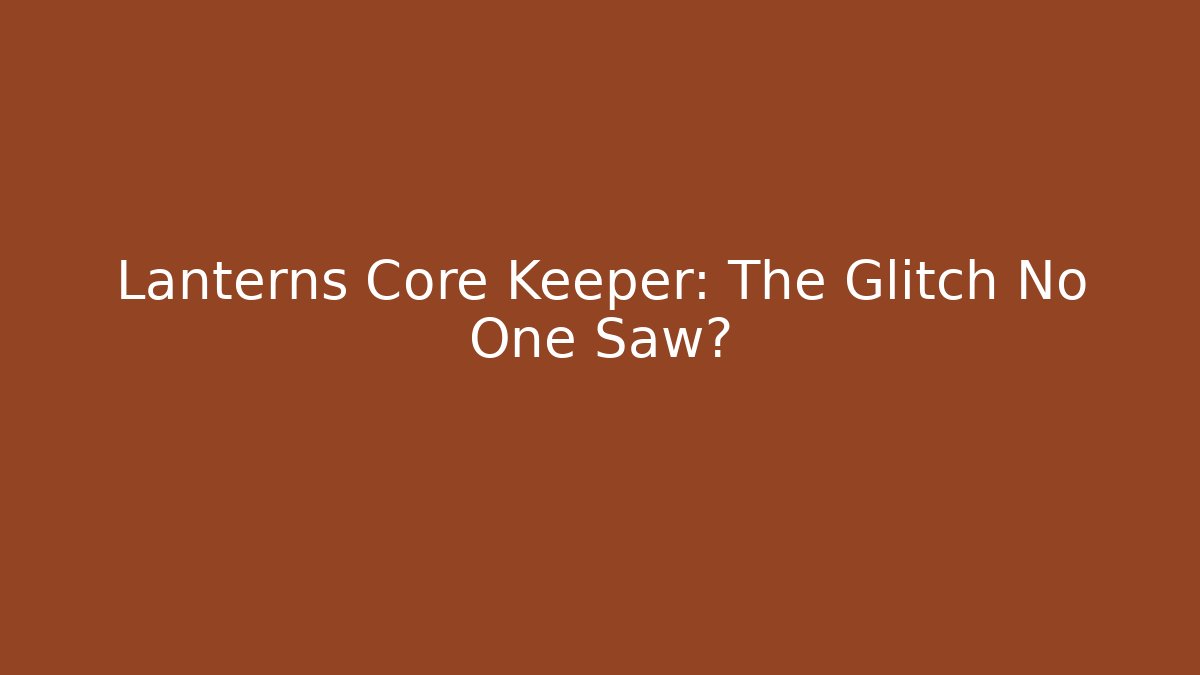 Lanterns Core Keeper: The Glitch No One Saw?