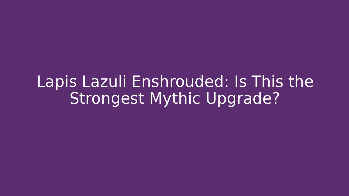 Lapis Lazuli Enshrouded: Is This the Strongest Mythic Upgrade?
