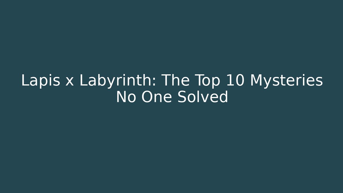 Lapis x Labyrinth: The Top 10 Mysteries No One Solved - Critter Realm