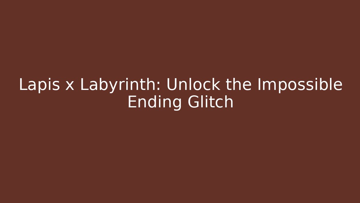 Lapis x Labyrinth: Unlock the Impossible Ending Glitch