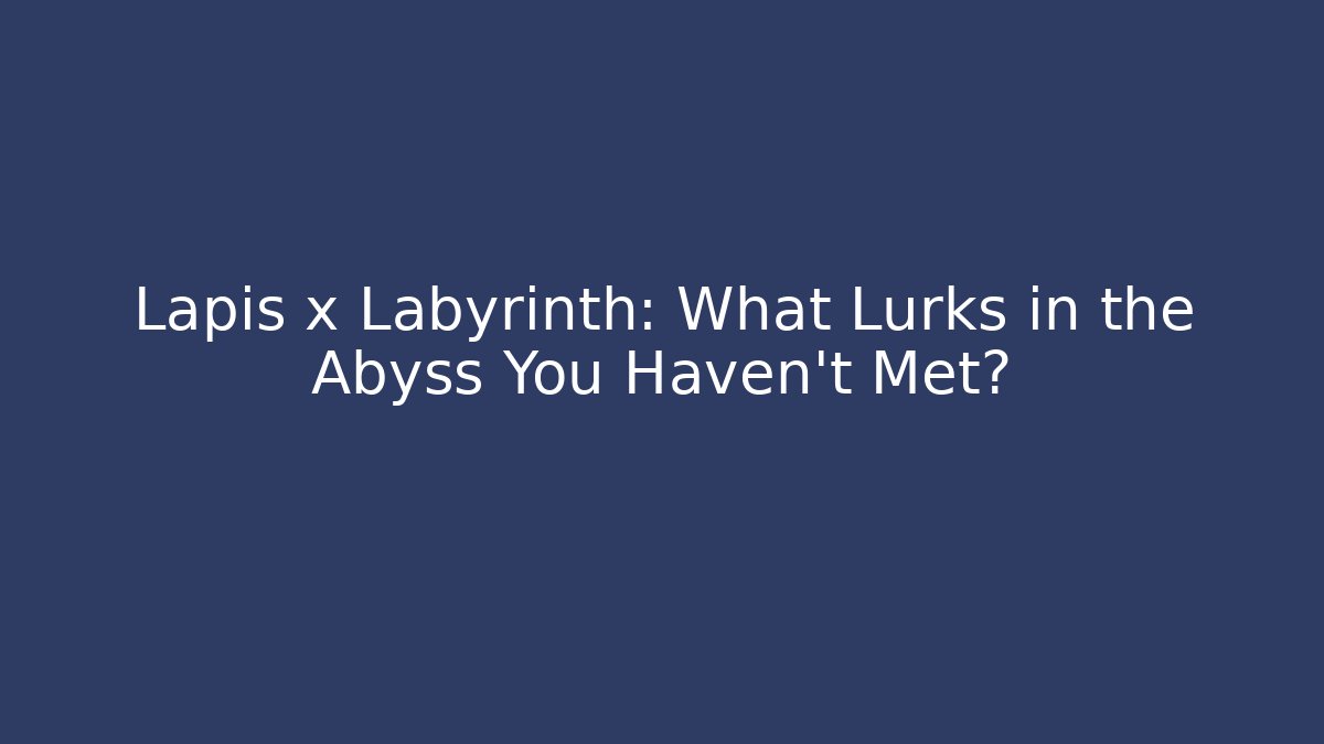 Lapis x Labyrinth: What Lurks in the Abyss You Haven't Met?