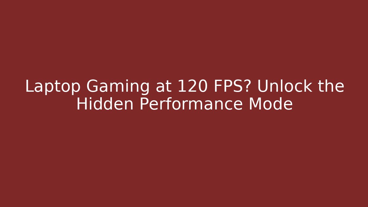 Laptop Gaming at 120 FPS? Unlock the Hidden Performance Mode