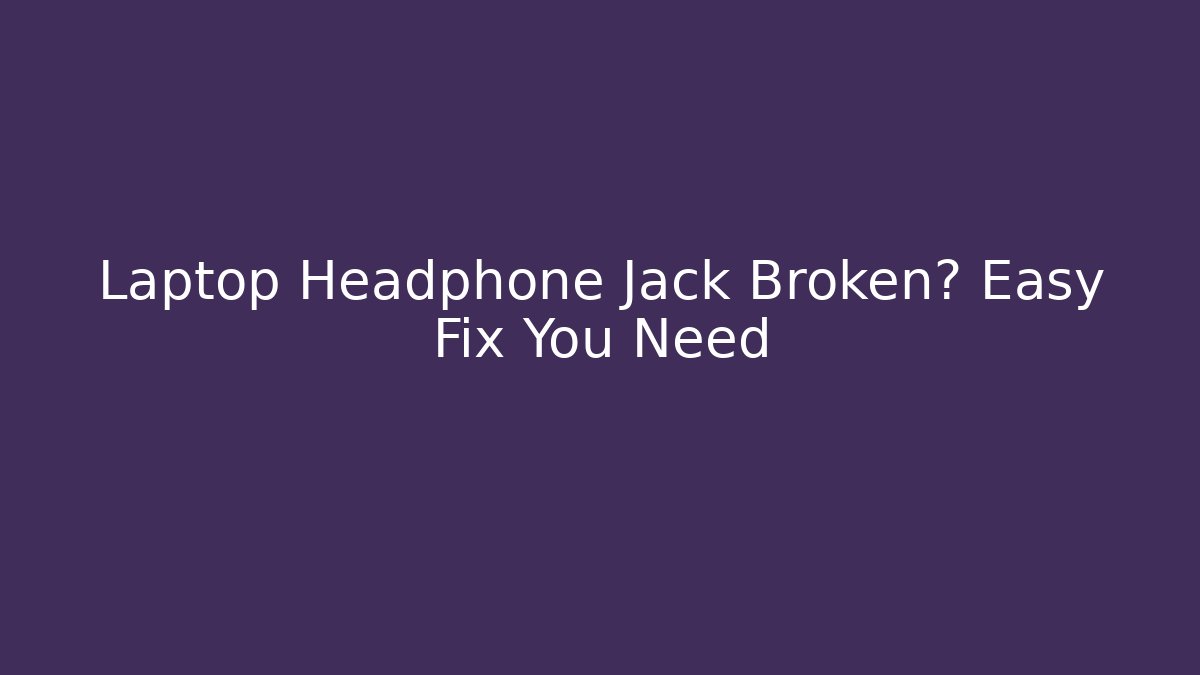Laptop Headphone Jack Broken? Easy Fix You Need