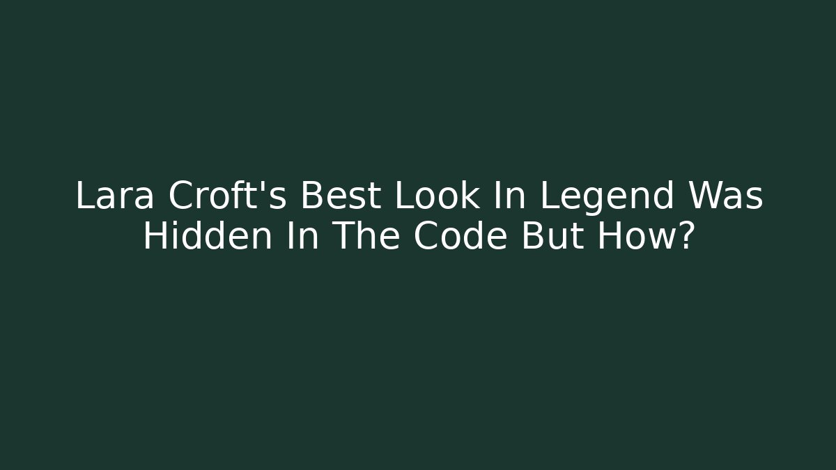Lara Croft's Best Look In Legend Was Hidden In The Code But How?