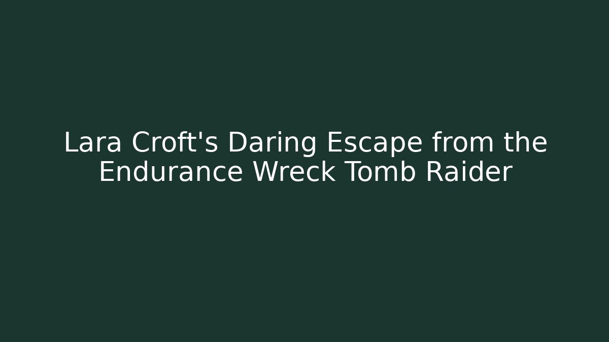 Lara Croft's Daring Escape from the Endurance Wreck Tomb Raider