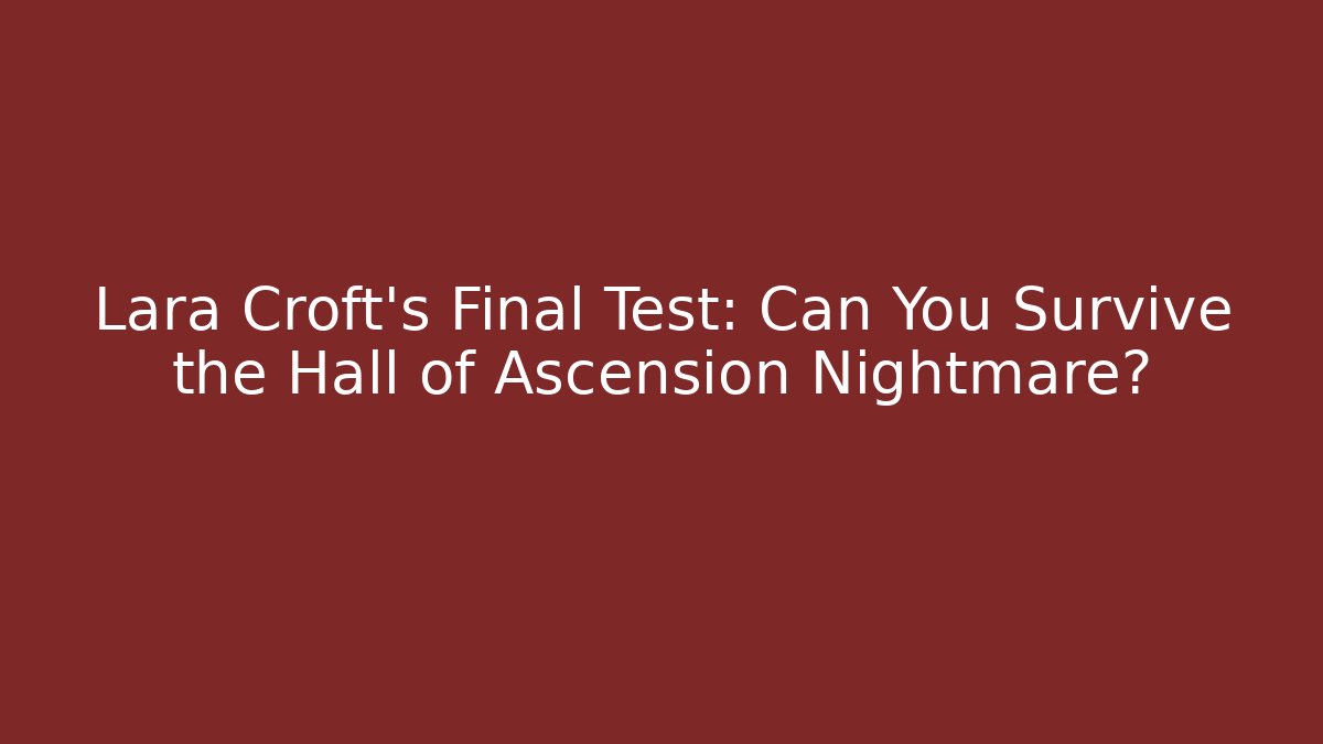 Lara Croft's Final Test: Can You Survive the Hall of Ascension Nightmare?