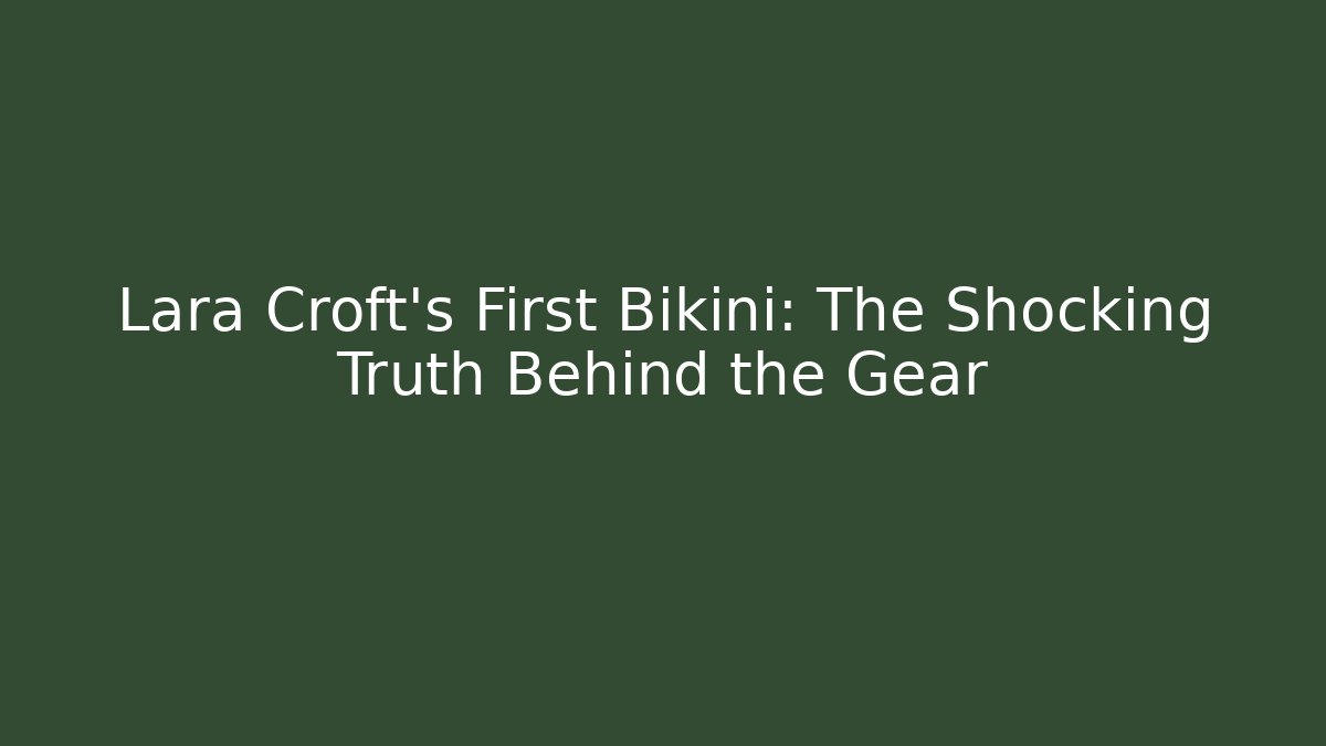 Lara Croft's First Bikini: The Shocking Truth Behind the Gear - Critter Realm
