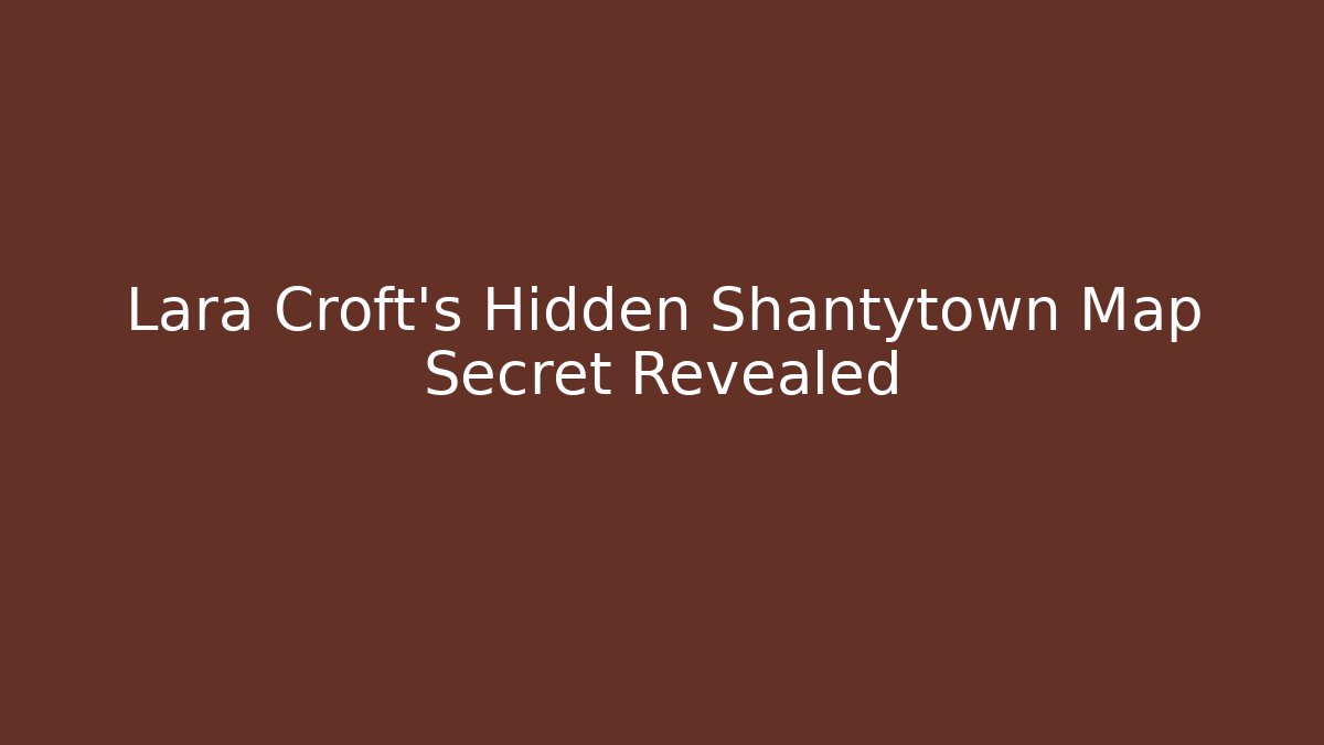 Lara Croft's Hidden Shantytown Map Secret Revealed