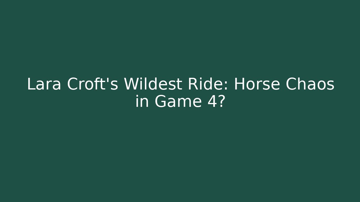 Lara Croft's Wildest Ride: Horse Chaos in Game 4?