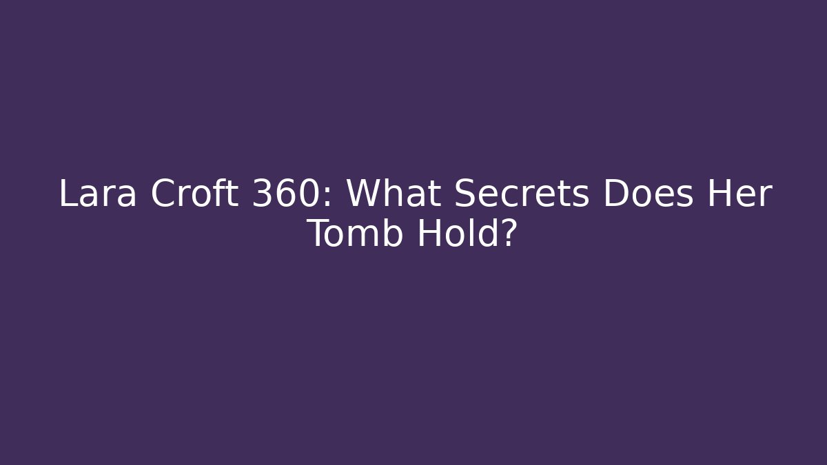 Lara Croft 360: What Secrets Does Her Tomb Hold?