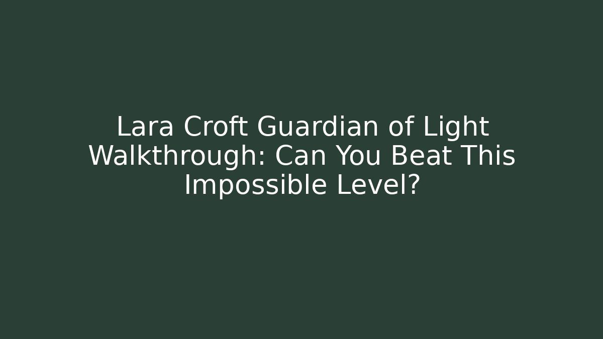 Lara Croft Guardian of Light Walkthrough: Can You Beat This Impossible Level?