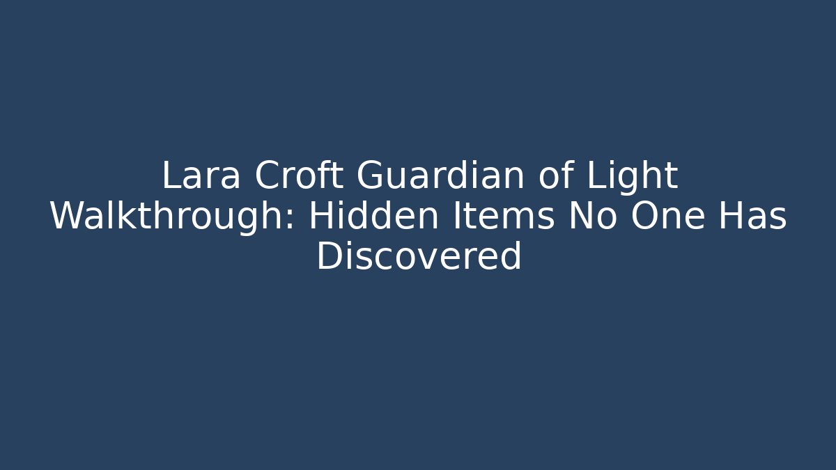 Lara Croft Guardian of Light Walkthrough: Hidden Items No One Has Discovered