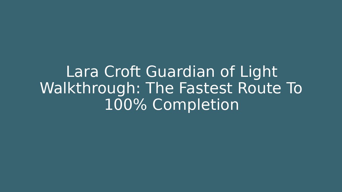Lara Croft Guardian of Light Walkthrough: The Fastest Route To 100% Completion
