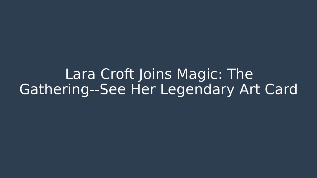 Lara Croft Joins Magic: The Gathering—See Her Legendary Art Card