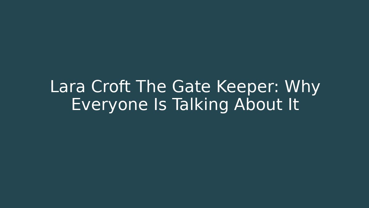 Lara Croft The Gate Keeper: Why Everyone Is Talking About It