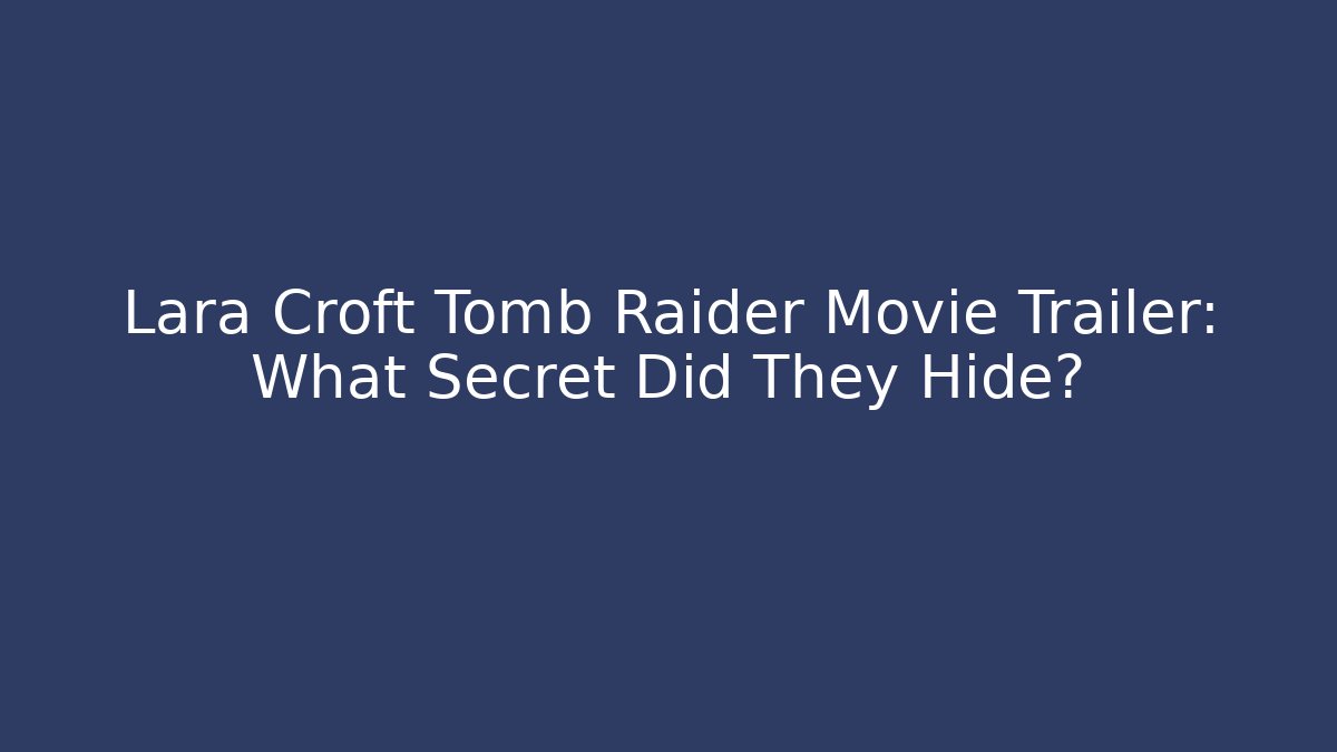 Lara Croft Tomb Raider Movie Trailer: What Secret Did They Hide?