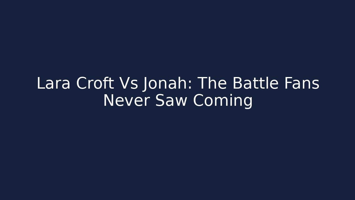 Lara Croft Vs Jonah: The Battle Fans Never Saw Coming