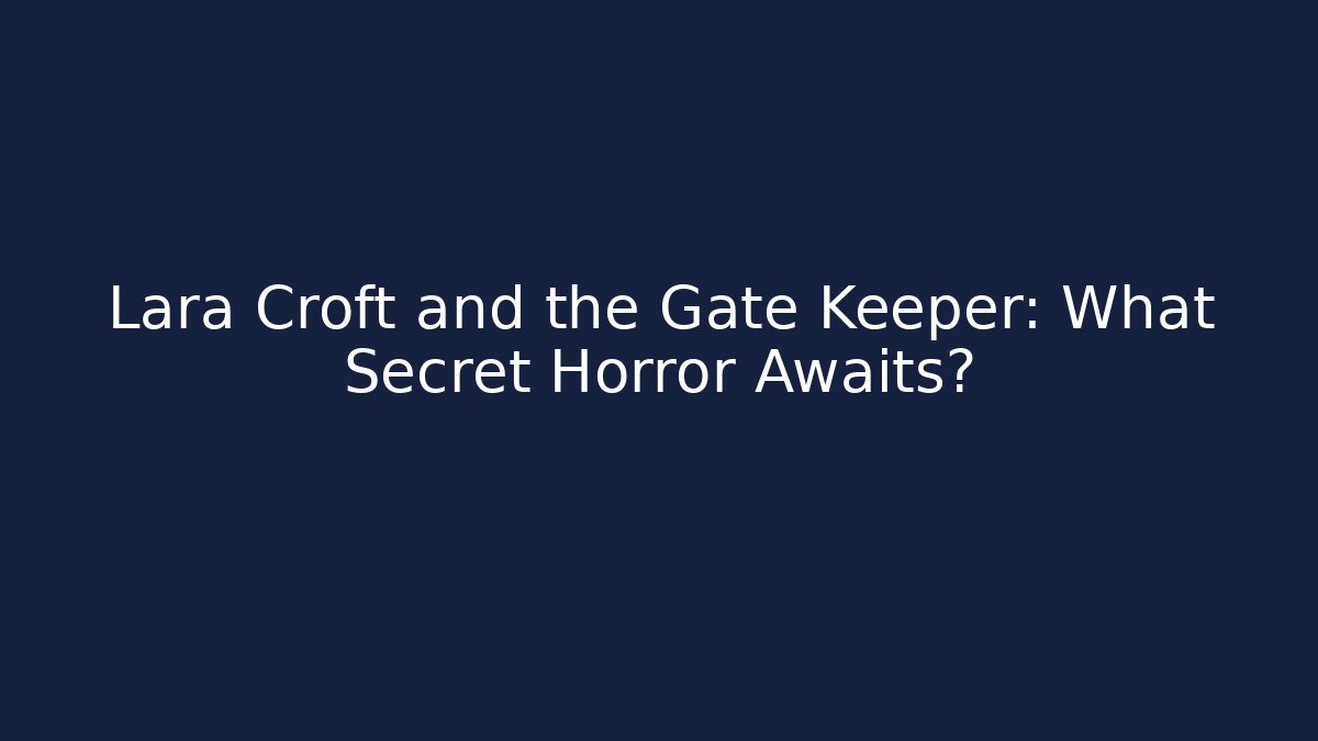 Lara Croft and the Gate Keeper: What Secret Horror Awaits?