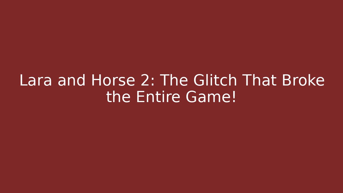 Lara and Horse 2: The Glitch That Broke the Entire Game!