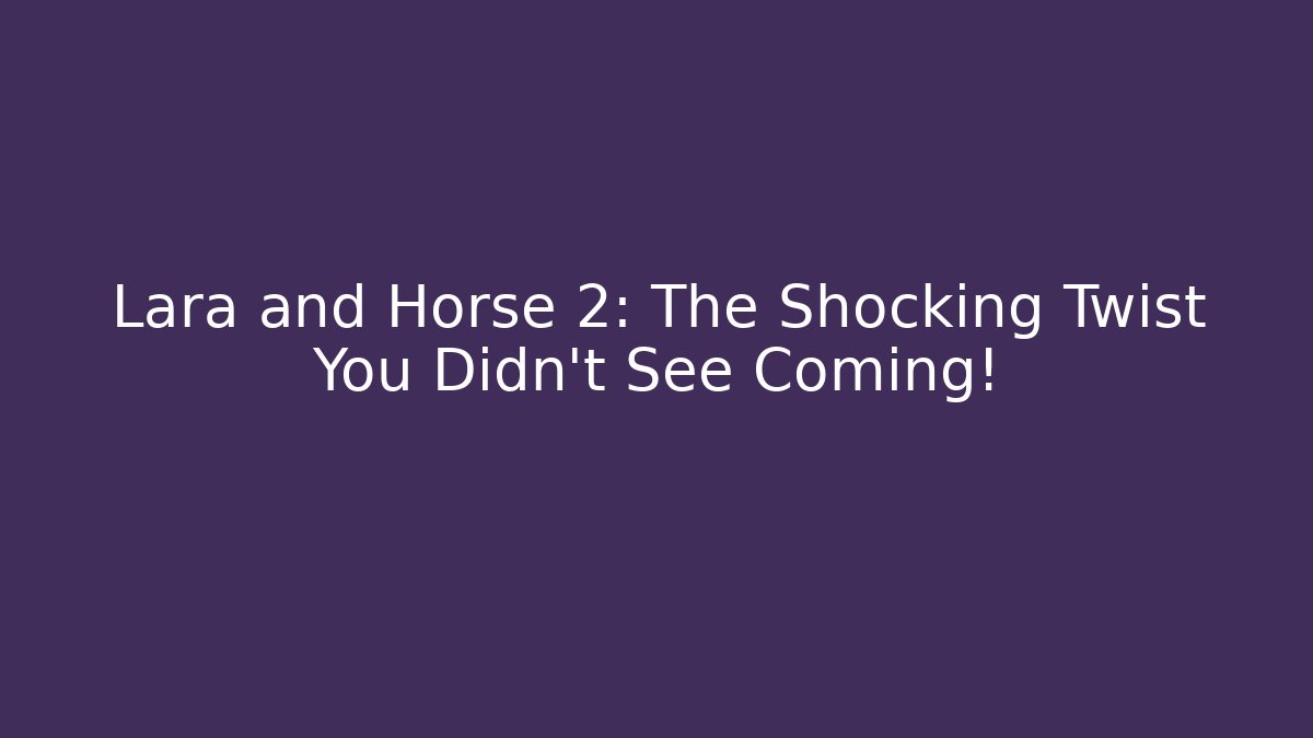 Lara and Horse 2: The Shocking Twist You Didn’t See Coming!