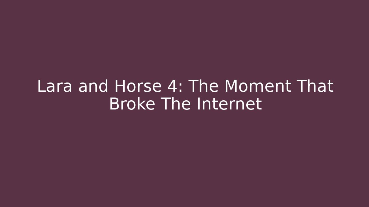 Lara and Horse 4: The Moment That Broke The Internet