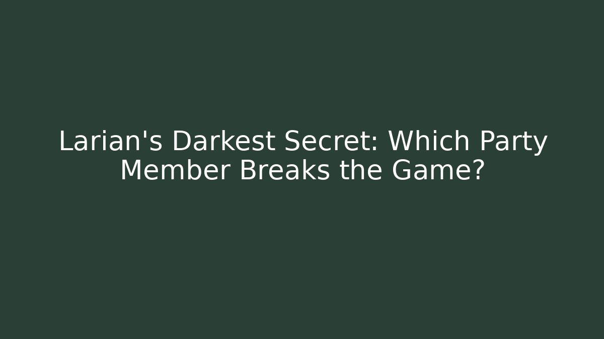 Larian's Darkest Secret: Which Party Member Breaks the Game?