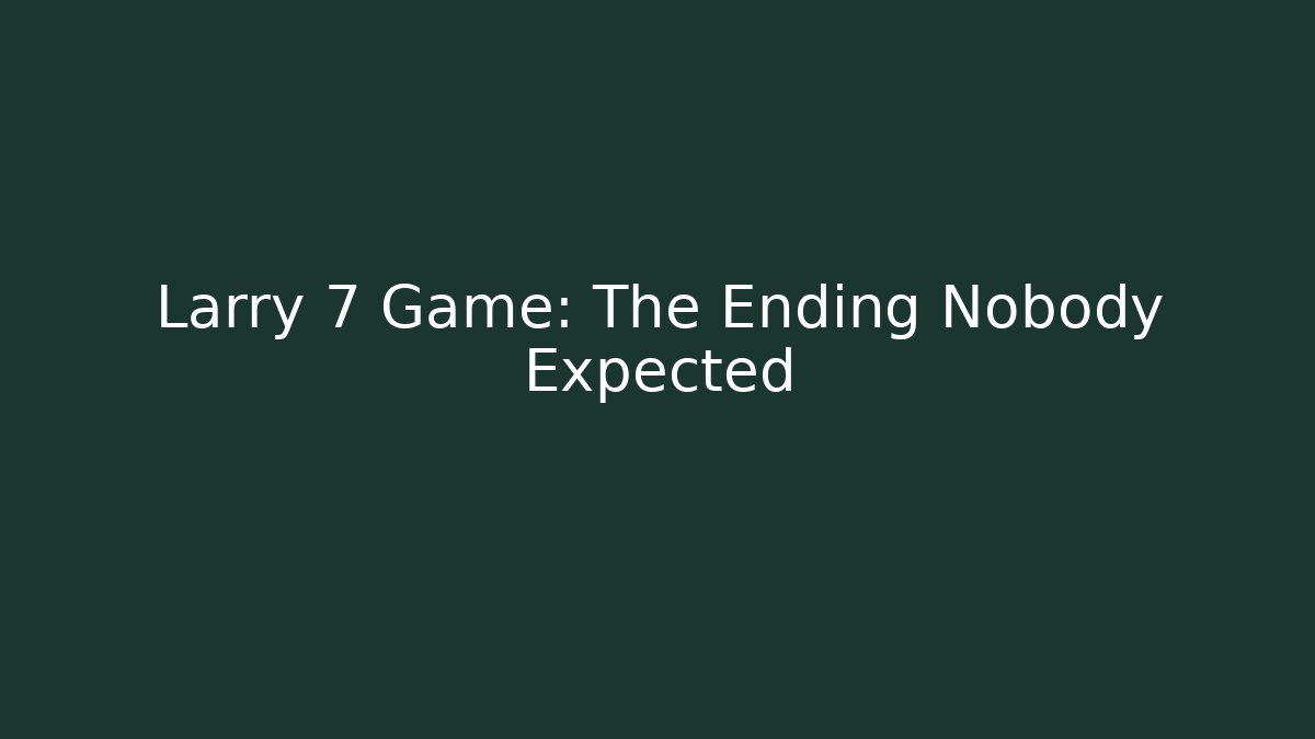 Larry 7 Game: The Ending Nobody Expected