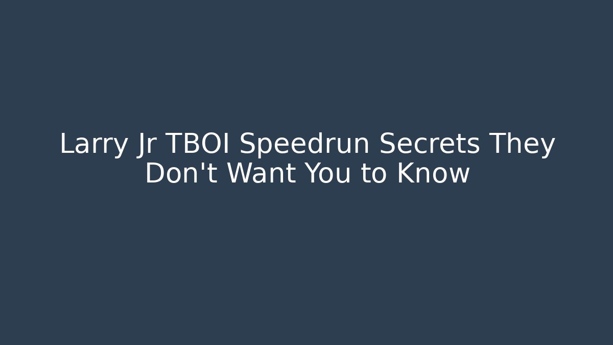 Larry Jr TBOI Speedrun Secrets They Don't Want You to Know