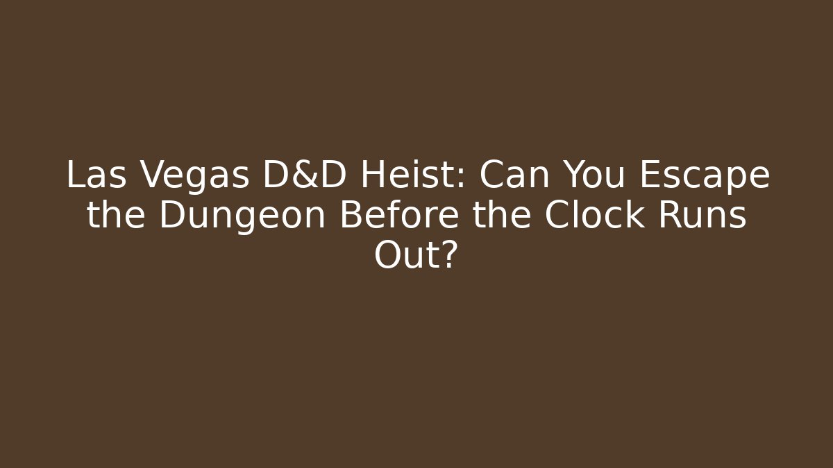 Las Vegas D&D Heist: Can You Escape the Dungeon Before the Clock Runs Out?